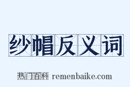 纱帽反义词是什么意思的图片